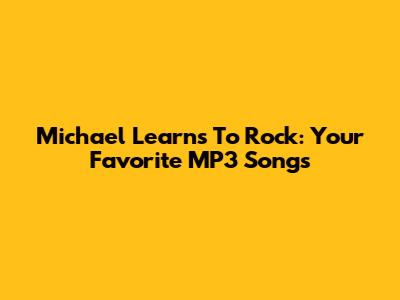 Michael Learns To Rock: Your Favorite MP3 Songs
