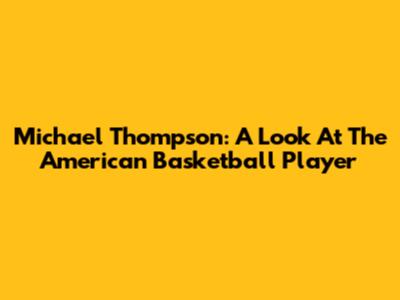Michael Thompson: A Look At The American Basketball Player