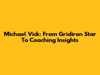 Michael Vick: From Gridiron Star To Coaching Insights