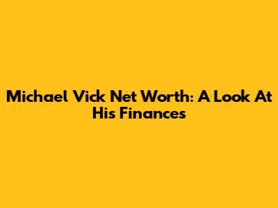 Michael Vick Net Worth: A Look At His Finances