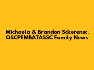 Michaela & Brandon Sckerensc: OSCPEMBATASSC Family News