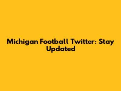 Michigan Football Twitter: Stay Updated