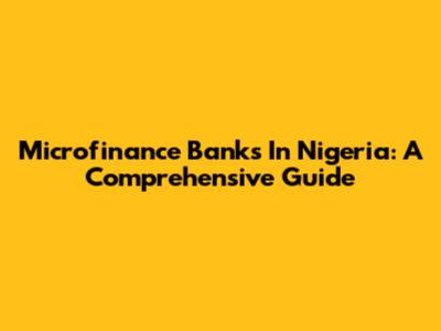 Microfinance Banks In Nigeria: A Comprehensive Guide