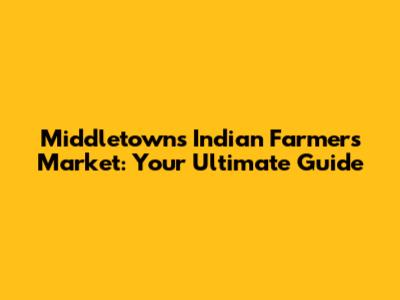 Middletown's Indian Farmers Market: Your Ultimate Guide