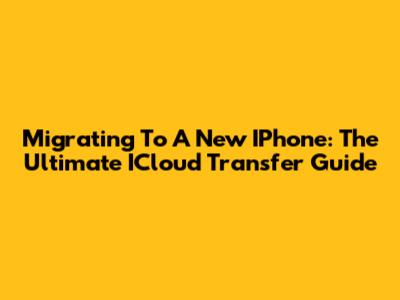 Migrating To A New IPhone: The Ultimate ICloud Transfer Guide