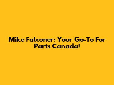 Mike Falconer: Your Go-To For Parts Canada!