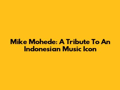 Mike Mohede: A Tribute To An Indonesian Music Icon