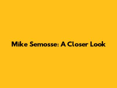 Mike Semosse: A Closer Look