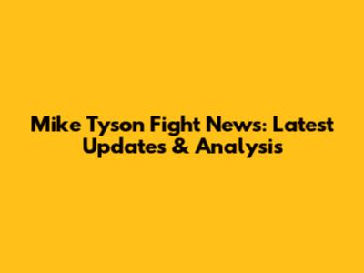 Mike Tyson Fight News: Latest Updates & Analysis