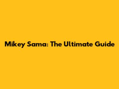 Mikey Sama: The Ultimate Guide