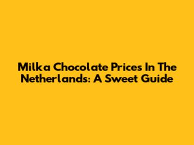 Milka Chocolate Prices In The Netherlands: A Sweet Guide