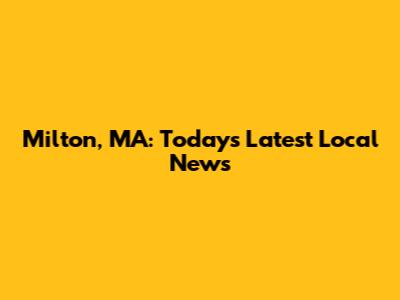 Milton, MA: Today's Latest Local News