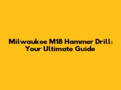 Milwaukee M18 Hammer Drill: Your Ultimate Guide