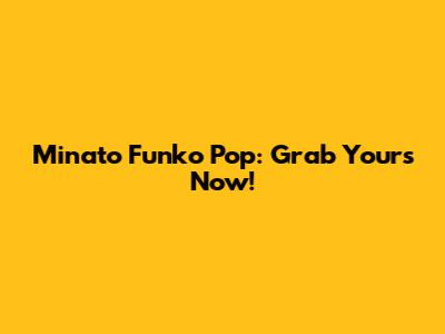 Minato Funko Pop: Grab Yours Now!