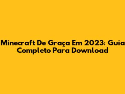 Minecraft De Graça Em 2023: Guia Completo Para Download