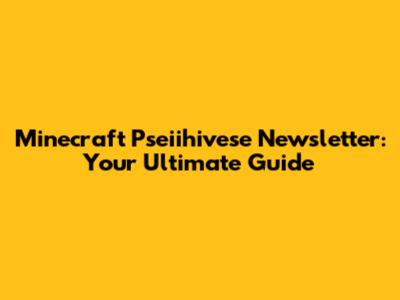 Minecraft Pseiihivese Newsletter: Your Ultimate Guide