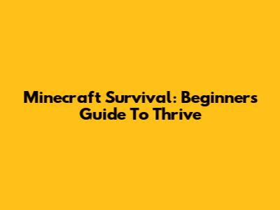 Minecraft Survival: Beginner's Guide To Thrive