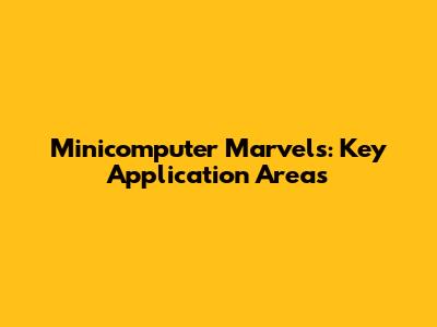 Minicomputer Marvels: Key Application Areas