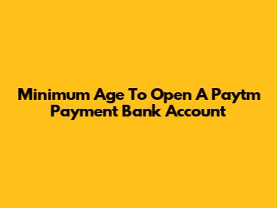 Minimum Age To Open A Paytm Payment Bank Account