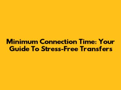 Minimum Connection Time: Your Guide To Stress-Free Transfers