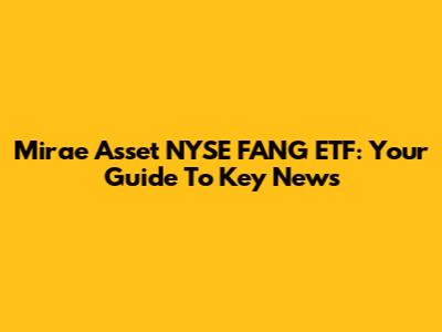Mirae Asset NYSE FANG ETF: Your Guide To Key News