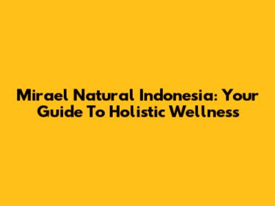 Mirael Natural Indonesia: Your Guide To Holistic Wellness