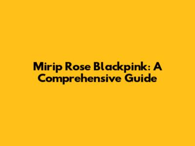 Mirip Rose Blackpink: A Comprehensive Guide