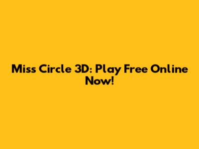 Miss Circle 3D: Play Free Online Now!