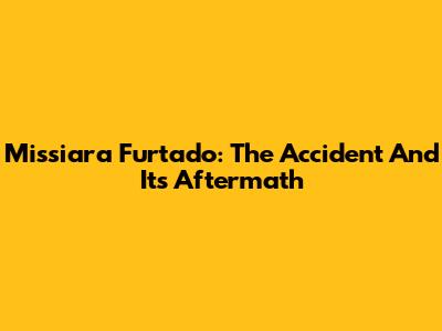 Missiara Furtado: The Accident And Its Aftermath