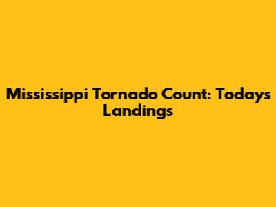 Mississippi Tornado Count: Today's Landings