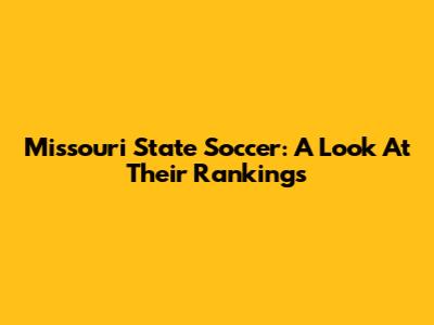 Missouri State Soccer: A Look At Their Rankings