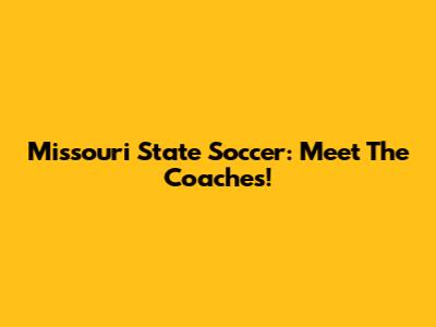 Missouri State Soccer: Meet The Coaches!
