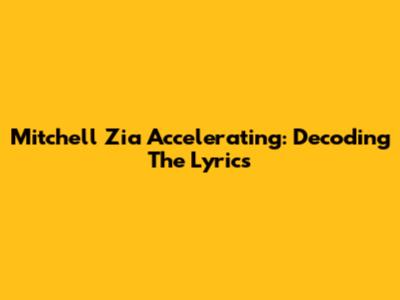 Mitchell Zia Accelerating: Decoding The Lyrics