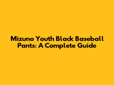 Mizuno Youth Black Baseball Pants: A Complete Guide