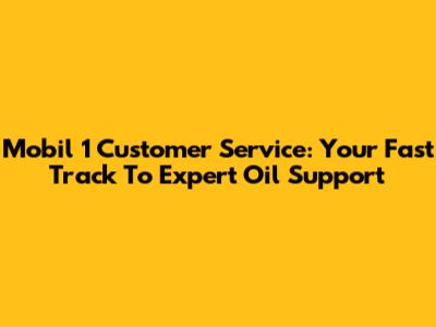 Mobil 1 Customer Service: Your Fast Track To Expert Oil Support
