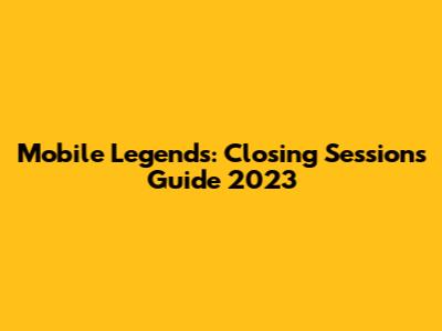 Mobile Legends: Closing Sessions Guide 2023