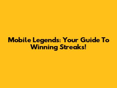 Mobile Legends: Your Guide To Winning Streaks!