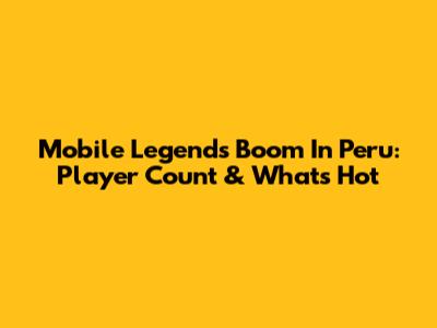 Mobile Legends Boom In Peru: Player Count & What's Hot