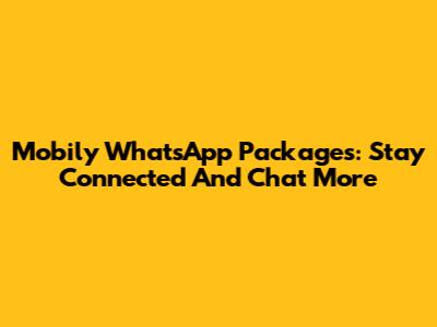 Mobily WhatsApp Packages: Stay Connected And Chat More