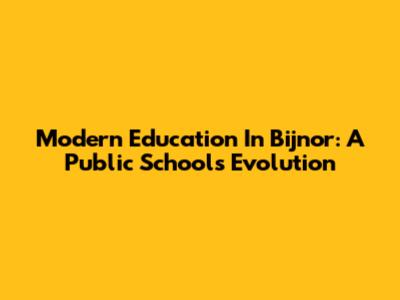 Modern Education In Bijnor: A Public School's Evolution