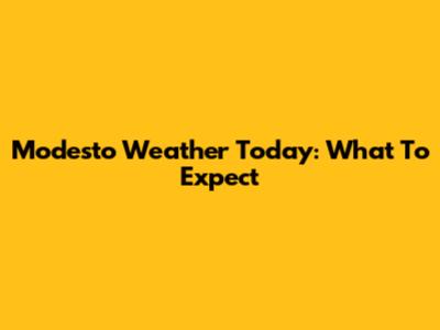 Modesto Weather Today: What To Expect