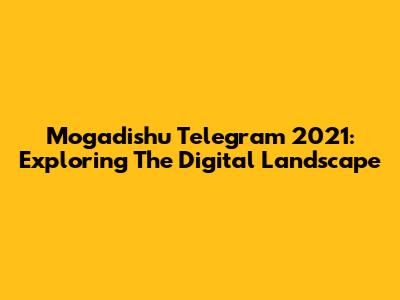 Mogadishu Telegram 2021: Exploring The Digital Landscape