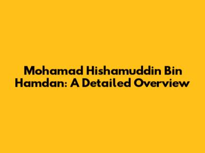 Mohamad Hishamuddin Bin Hamdan: A Detailed Overview
