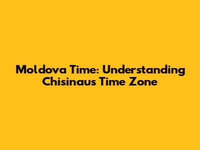 Moldova Time: Understanding Chisinau's Time Zone