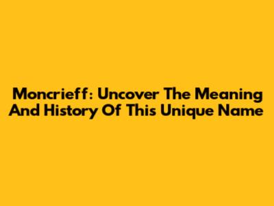 Moncrieff: Uncover The Meaning And History Of This Unique Name