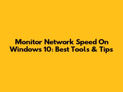 Monitor Network Speed On Windows 10: Best Tools & Tips