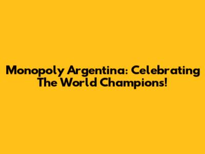 Monopoly Argentina: Celebrating The World Champions!