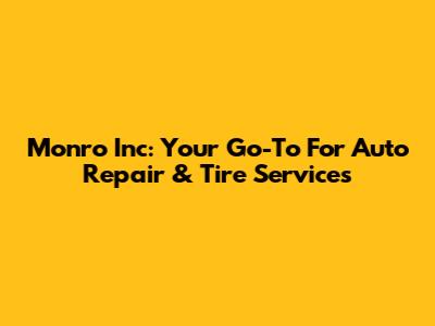 Monro Inc: Your Go-To For Auto Repair & Tire Services