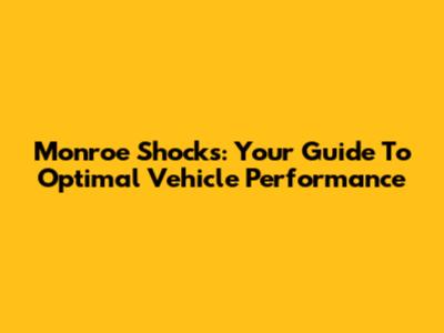 Monroe Shocks: Your Guide To Optimal Vehicle Performance