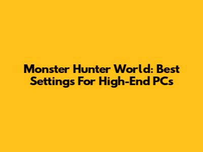 Monster Hunter World: Best Settings For High-End PCs